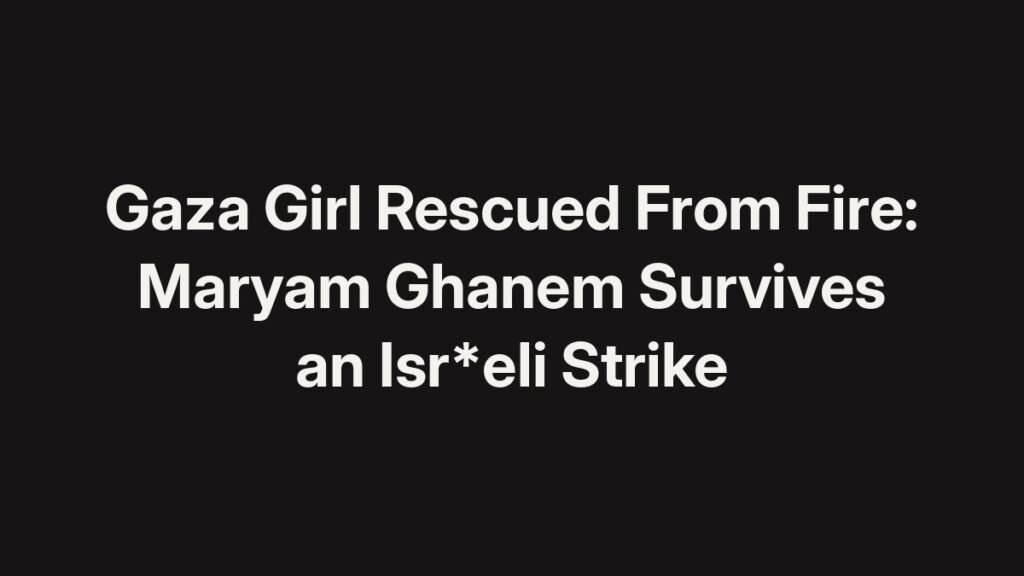 Gaza girl rescued from fire: Maryam Ghanem survives an Isr*eli strike