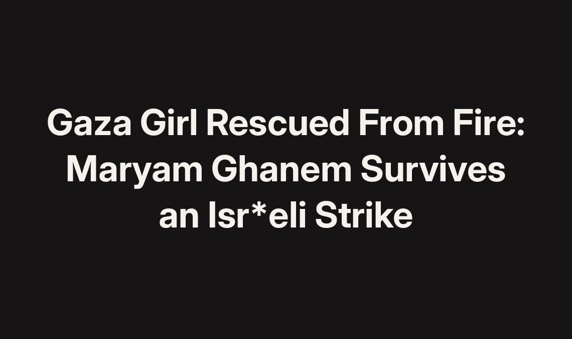 Gaza girl rescued from fire: Maryam Ghanem survives an Isr*eli strike