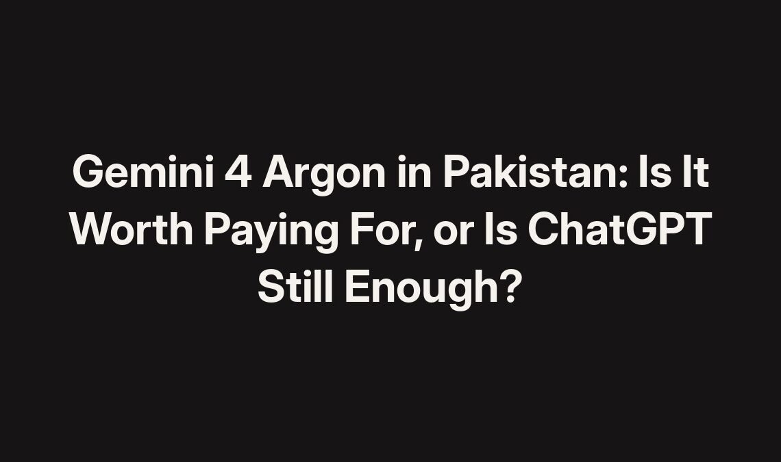 Gemini 4 Argon in Pakistan: is it worth paying for, or is ChatGPT still enough?