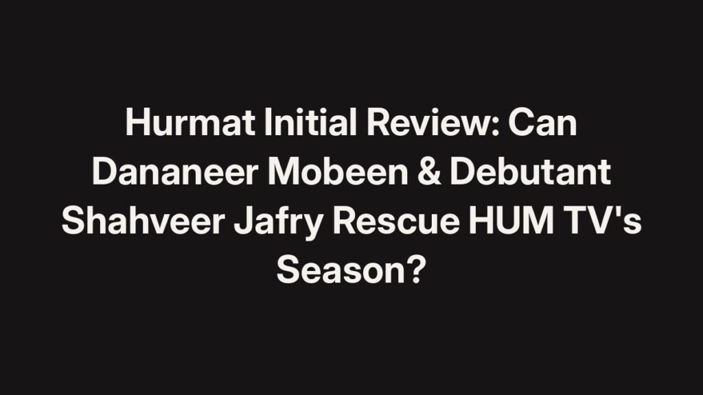 Hurmat initial review: Dananeer Mobeen and Shahveer Jafry in HUM TV drama