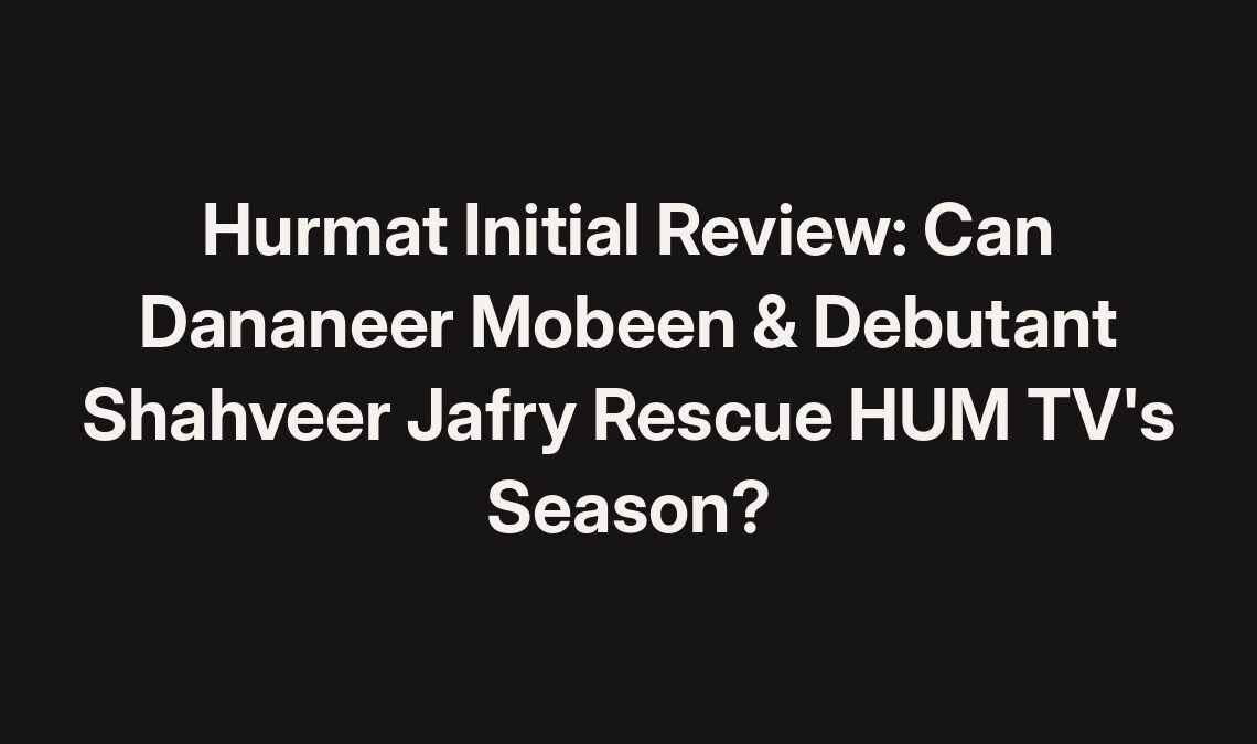 Hurmat initial review: Dananeer Mobeen and Shahveer Jafry in HUM TV drama