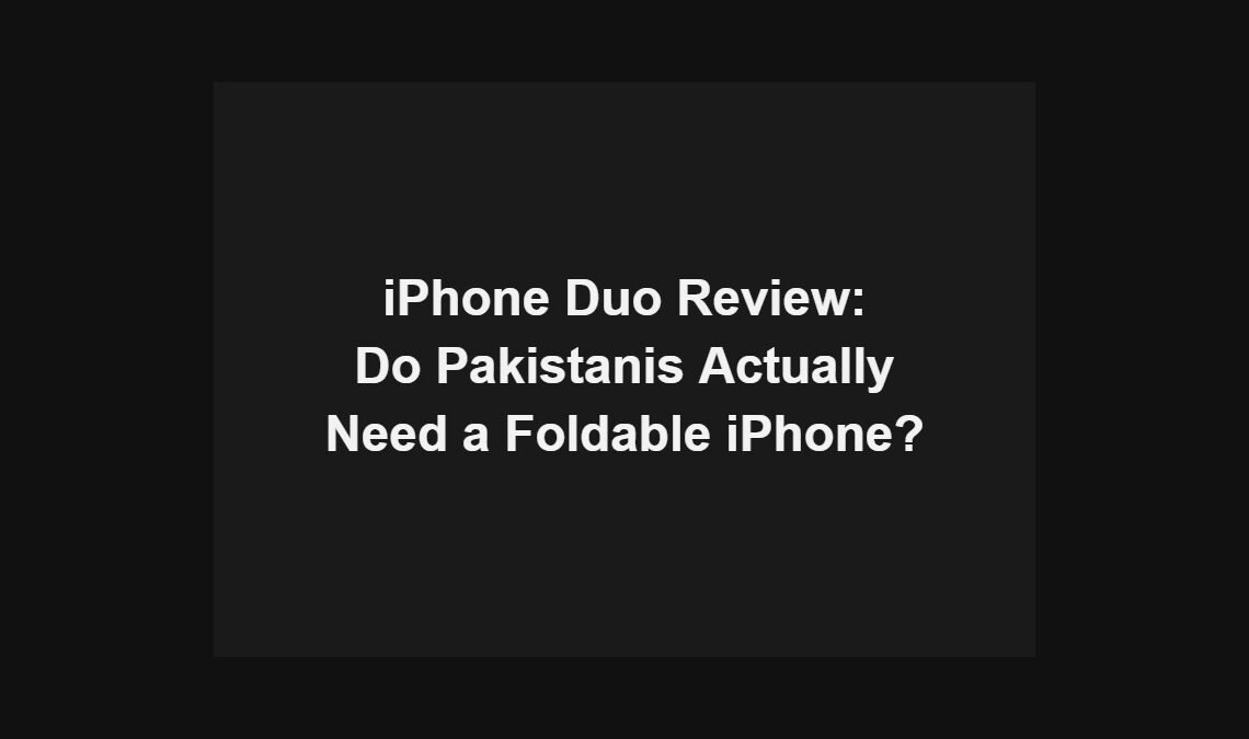 iPhone Duo review: do Pakistanis actually need a foldable iPhone?